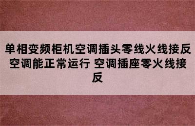 单相变频柜机空调插头零线火线接反空调能正常运行 空调插座零火线接反